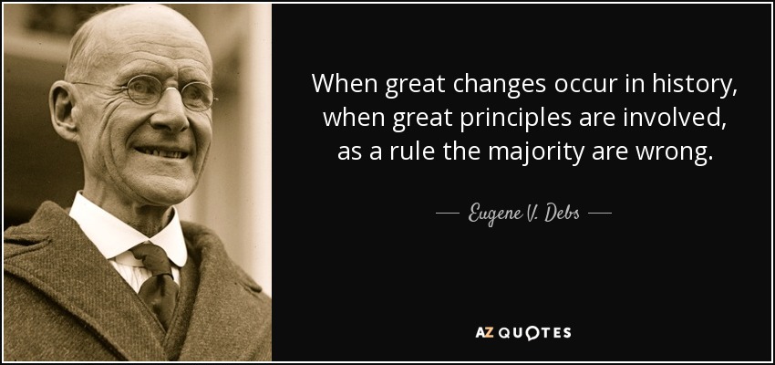 When great changes occur in history, when great principles are involved, as a rule the majority are wrong. - Eugene V. Debs