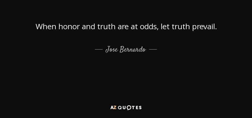 When honor and truth are at odds, let truth prevail. - Jose Bernardo