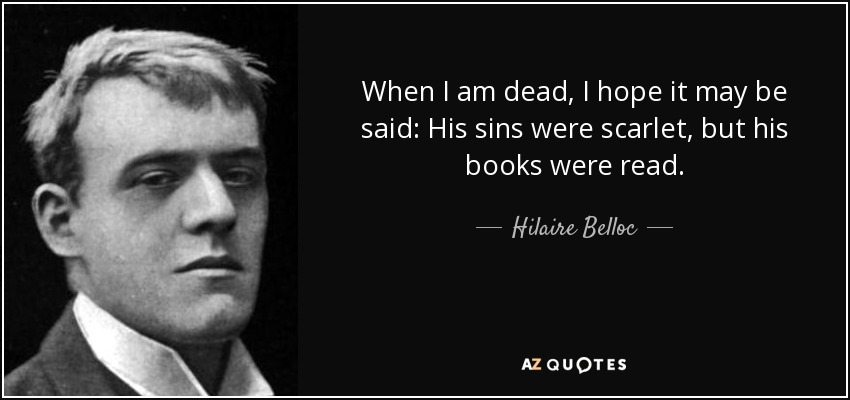 When I am dead, I hope it may be said: His sins were scarlet, but his books were read. - Hilaire Belloc