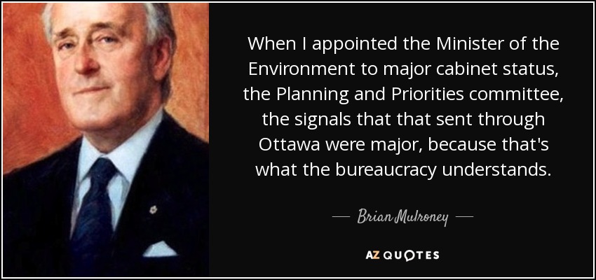 When I appointed the Minister of the Environment to major cabinet status, the Planning and Priorities committee, the signals that that sent through Ottawa were major, because that's what the bureaucracy understands. - Brian Mulroney