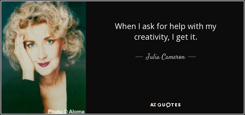 When I ask for help with my creativity, I get it. - Julia Cameron
