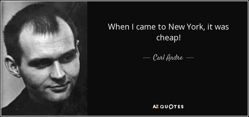 When I came to New York, it was cheap! - Carl Andre