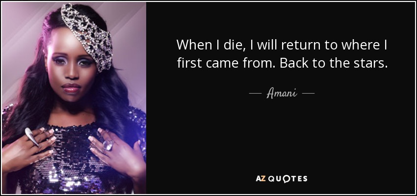 When I die, I will return to where I first came from. Back to the stars. - Amani