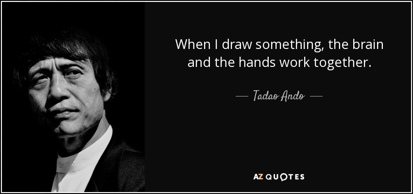 When I draw something, the brain and the hands work together. - Tadao Ando