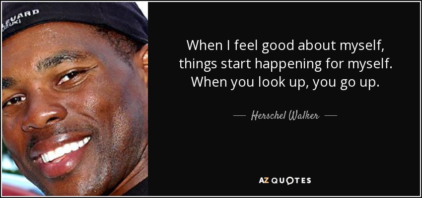 When I feel good about myself, things start happening for myself. When you look up, you go up. - Herschel Walker