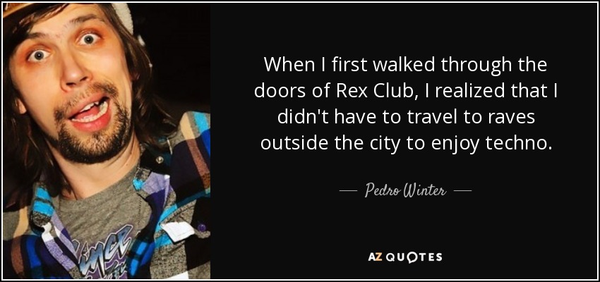 When I first walked through the doors of Rex Club, I realized that I didn't have to travel to raves outside the city to enjoy techno. - Pedro Winter
