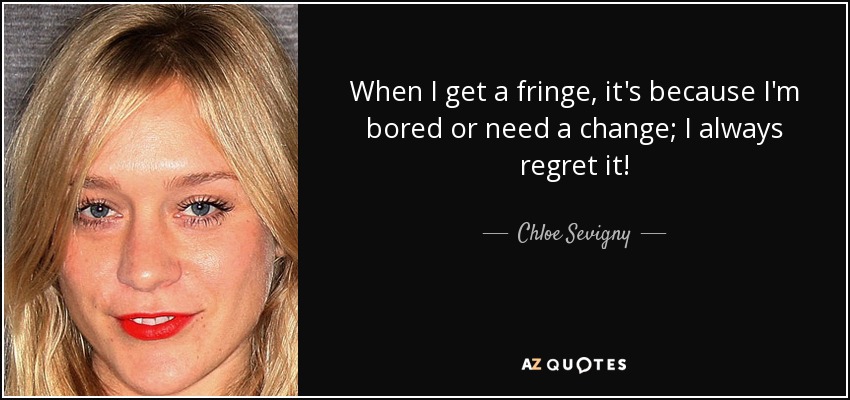 When I get a fringe, it's because I'm bored or need a change; I always regret it! - Chloe Sevigny