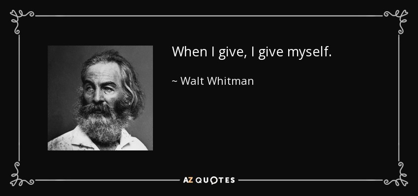 When I give, I give myself. - Walt Whitman