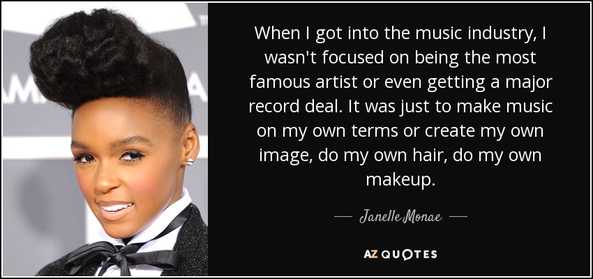 Janelle Monae quote: When I got into the music industry, I wasn't