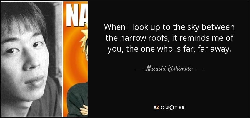 When I look up to the sky between the narrow roofs, it reminds me of you, the one who is far, far away. - Masashi Kishimoto