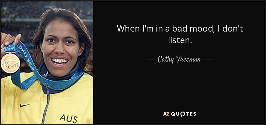 When I'm in a bad mood, I don't listen. - Cathy Freeman