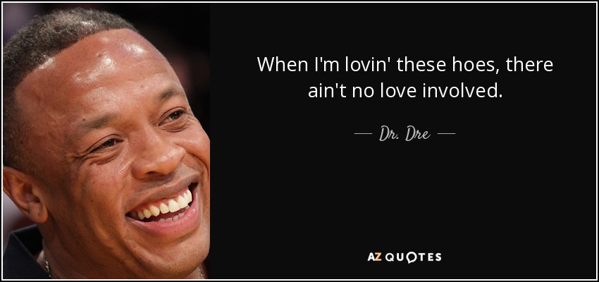 When I'm lovin' these hoes, there ain't no love involved. - Dr. Dre