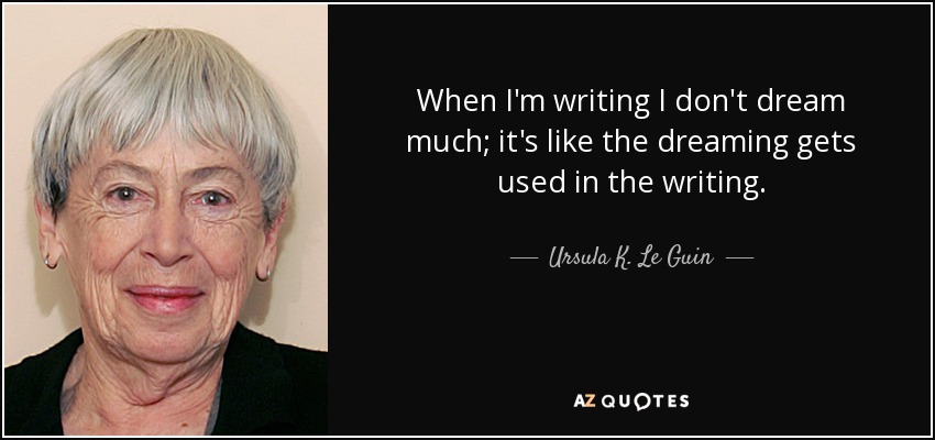 When I'm writing I don't dream much; it's like the dreaming gets used in the writing. - Ursula K. Le Guin