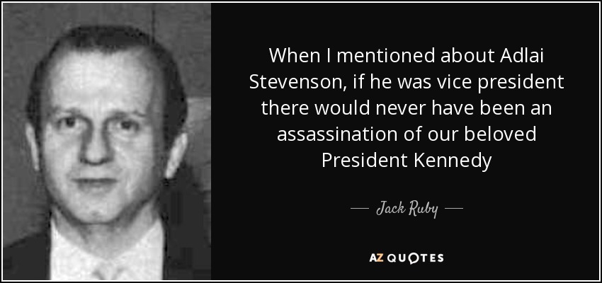 When I mentioned about Adlai Stevenson, if he was vice president there would never have been an assassination of our beloved President Kennedy - Jack Ruby