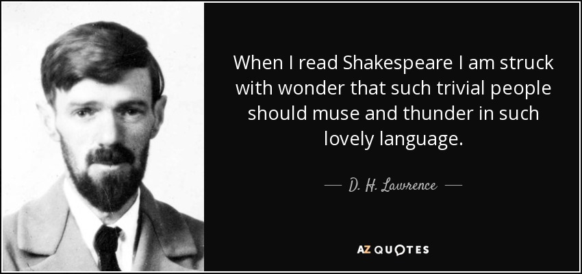 When I read Shakespeare I am struck with wonder that such trivial people should muse and thunder in such lovely language. - D. H. Lawrence