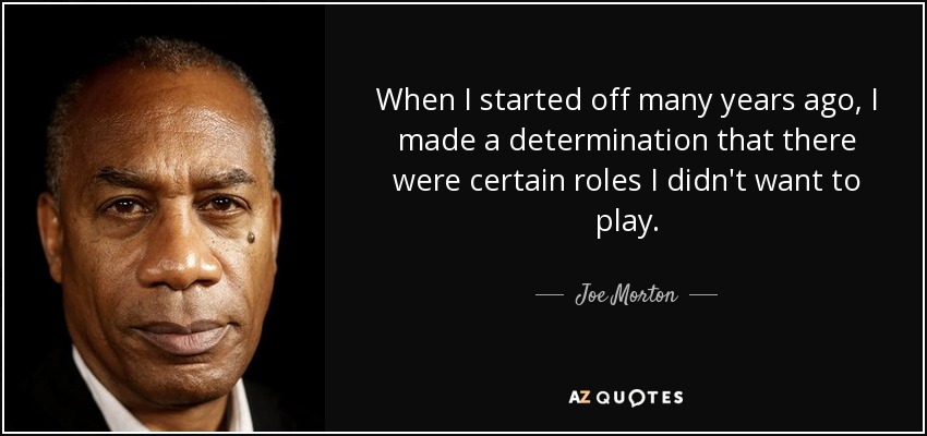 When I started off many years ago, I made a determination that there were certain roles I didn't want to play. - Joe Morton