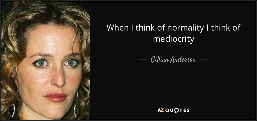When I think of normality I think of mediocrity - Gillian Anderson