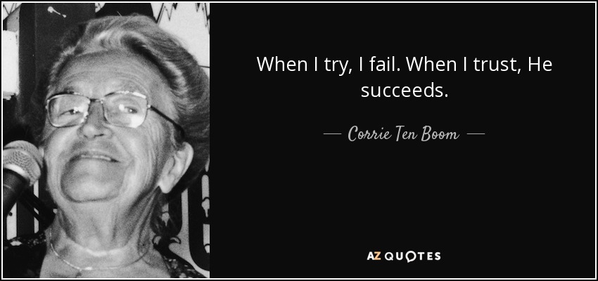 When I try, I fail. When I trust, He succeeds. - Corrie Ten Boom