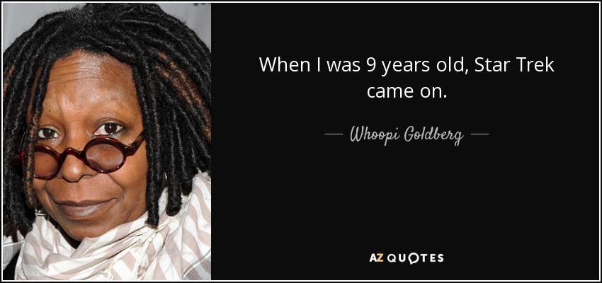 When I was 9 years old, Star Trek came on. - Whoopi Goldberg