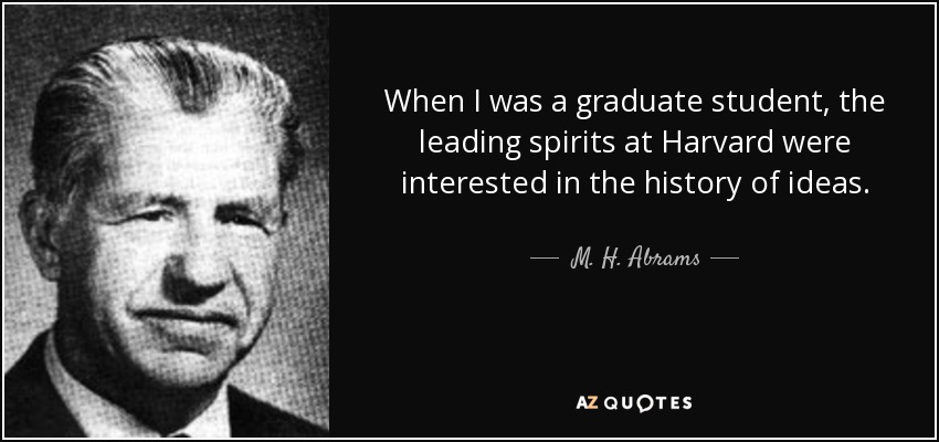 When I was a graduate student, the leading spirits at Harvard were interested in the history of ideas. - M. H. Abrams