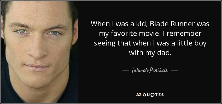 When I was a kid, Blade Runner was my favorite movie. I remember seeing that when I was a little boy with my dad. - Tahmoh Penikett