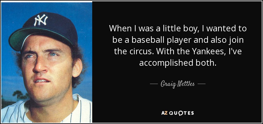 When I was a little boy, I wanted to be a baseball player and also join the circus. With the Yankees, I've accomplished both. - Graig Nettles