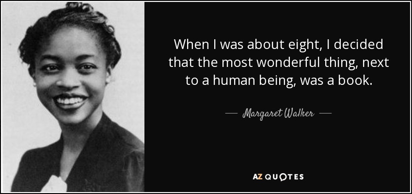 When I was about eight, I decided that the most wonderful thing, next to a human being, was a book. - Margaret Walker
