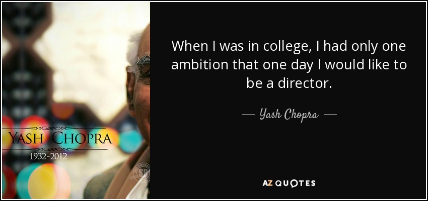 When I was in college, I had only one ambition that one day I would like to be a director. - Yash Chopra