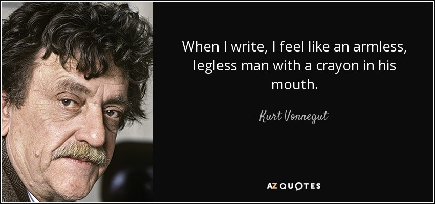 When I write, I feel like an armless, legless man with a crayon in his mouth. - Kurt Vonnegut