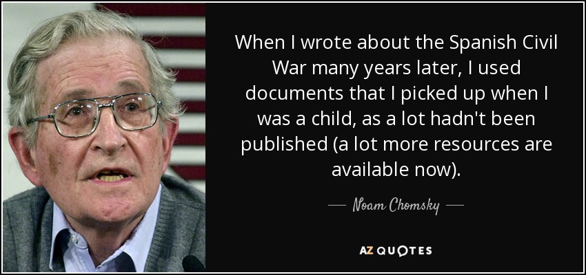 When I wrote about the Spanish Civil War many years later, I used documents that I picked up when I was a child, as a lot hadn't been published (a lot more resources are available now). - Noam Chomsky