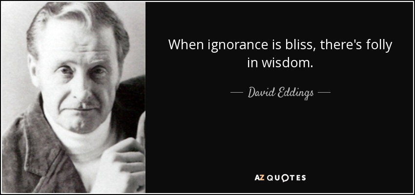 When ignorance is bliss, there's folly in wisdom. - David Eddings