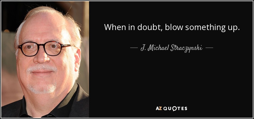 When in doubt, blow something up. - J. Michael Straczynski