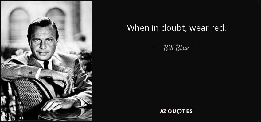 When in doubt, wear red. - Bill Blass