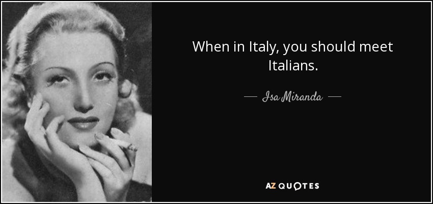 When in Italy, you should meet Italians. - Isa Miranda