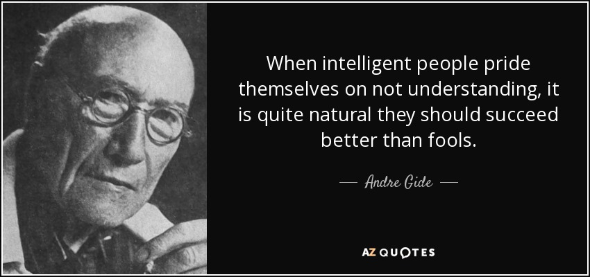 When intelligent people pride themselves on not understanding, it is quite natural they should succeed better than fools. - Andre Gide