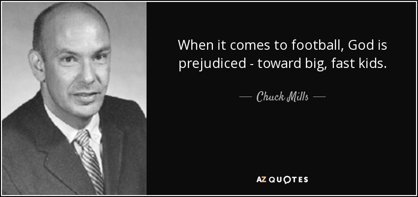 When it comes to football, God is prejudiced - toward big, fast kids. - Chuck Mills