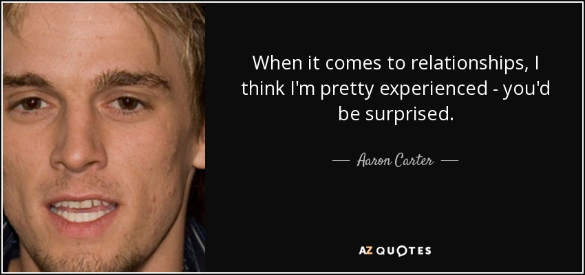 When it comes to relationships, I think I'm pretty experienced - you'd be surprised. - Aaron Carter