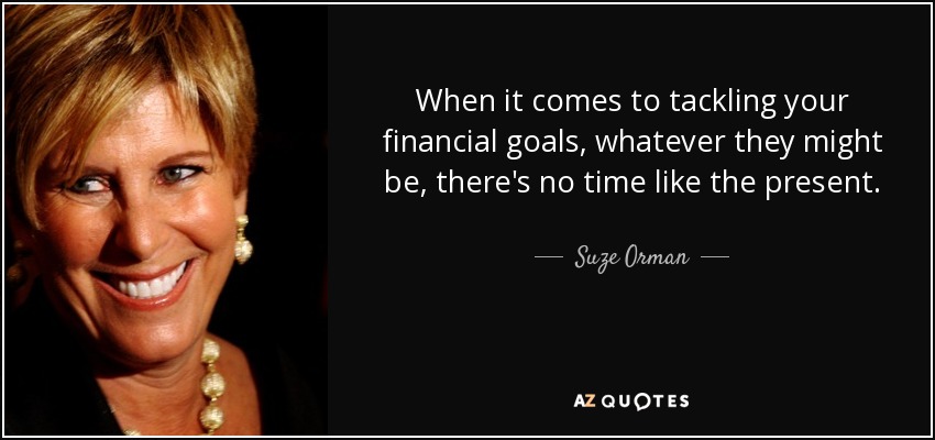 When it comes to tackling your financial goals, whatever they might be, there's no time like the present. - Suze Orman