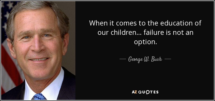 When it comes to the education of our children... failure is not an option. - George W. Bush