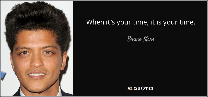 When it's your time, it is your time. - Bruno Mars
