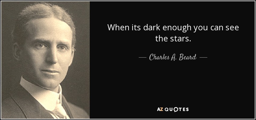 When its dark enough you can see the stars. - Charles A. Beard