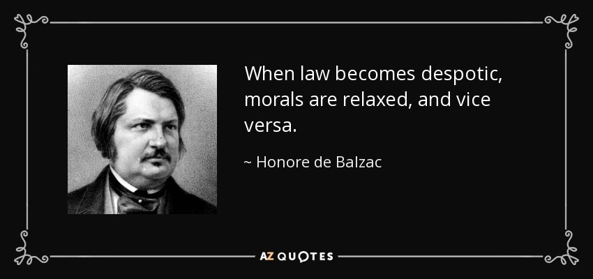 When law becomes despotic, morals are relaxed, and vice versa. - Honore de Balzac