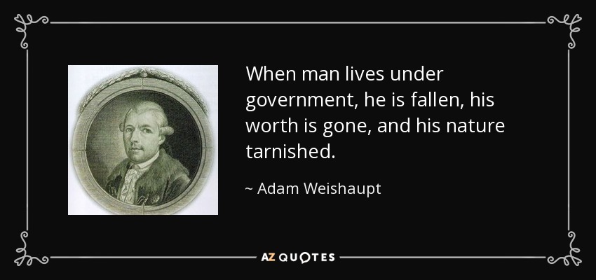 When man lives under government, he is fallen, his worth is gone, and his nature tarnished. - Adam Weishaupt