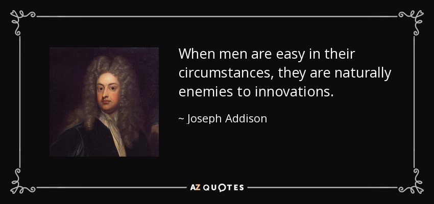 When men are easy in their circumstances, they are naturally enemies to innovations. - Joseph Addison