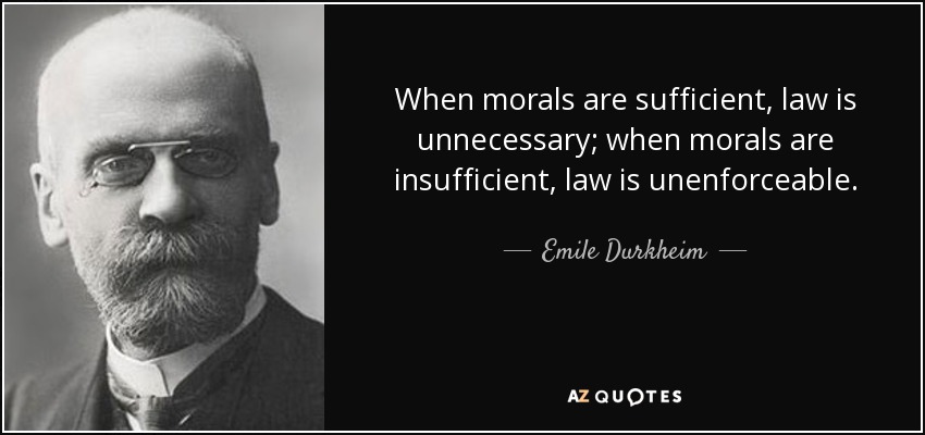 When morals are sufficient, law is unnecessary; when morals are insufficient, law is unenforceable. - Emile Durkheim