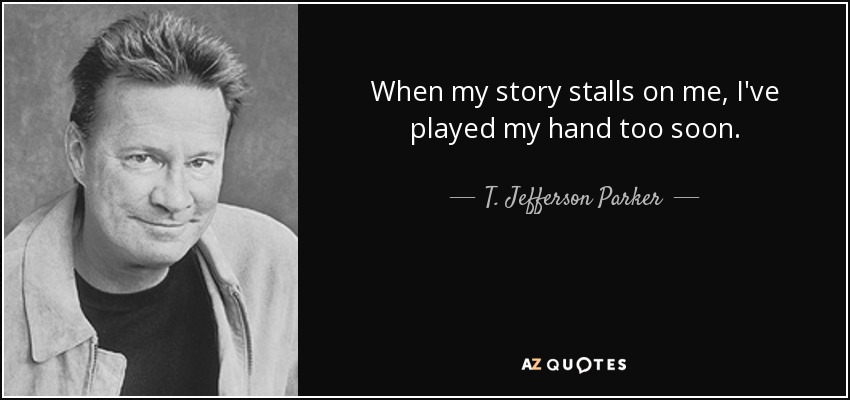 When my story stalls on me, I've played my hand too soon. - T. Jefferson Parker