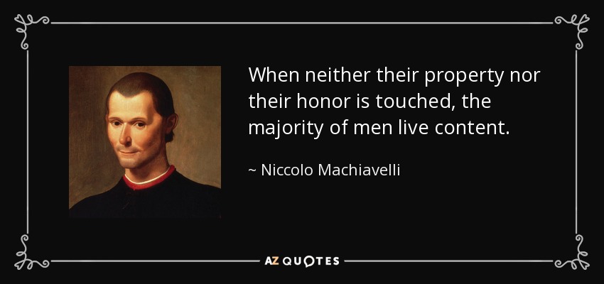 When neither their property nor their honor is touched, the majority of men live content. - Niccolo Machiavelli