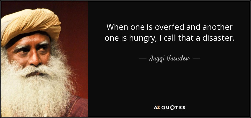 When one is overfed and another one is hungry, I call that a disaster. - Jaggi Vasudev