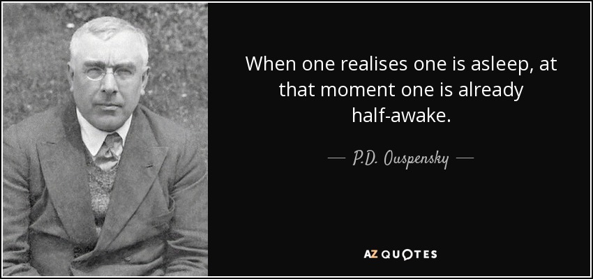 When one realises one is asleep, at that moment one is already half-awake. - P.D. Ouspensky