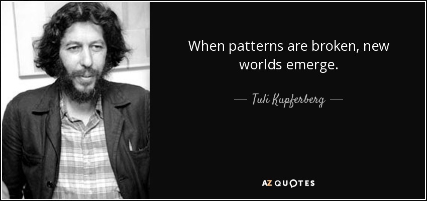 When patterns are broken, new worlds emerge. - Tuli Kupferberg